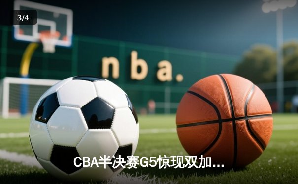 CBA半决赛G5惊现双加时 辽宁本钢险胜广东宏远挺进总决赛 - 3