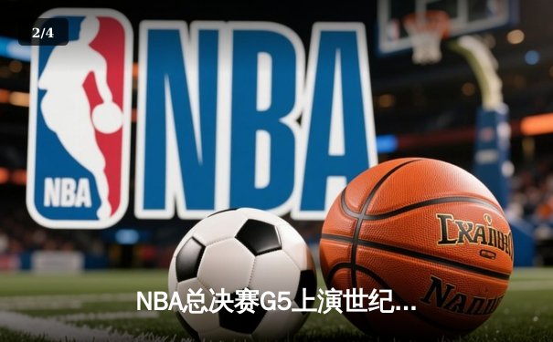 NBA总决赛G5上演世纪逆转 湖人加时险胜雄鹿夺赛点 - 2