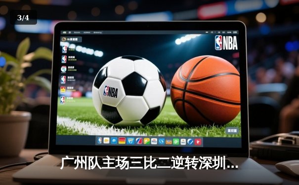 广州队主场三比二逆转深圳，韦世豪梅开二度助球队守住亚冠席位 - 3