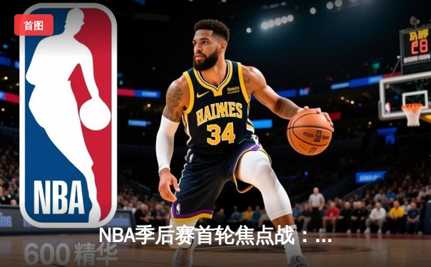 NBA季后赛首轮焦点战：湖人主场力克掘金，詹姆斯准三双统治攻防