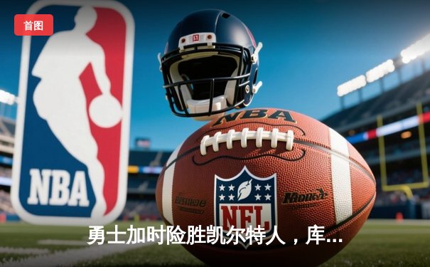 勇士加时险胜凯尔特人，库里43分导演惊天逆转