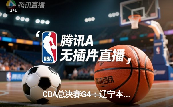 CBA总决赛G4：辽宁本钢鏖战加时力克新疆，总比分3-0夺赛点 - 3