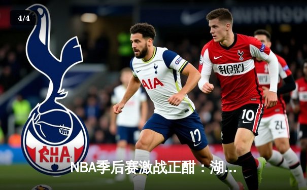 NBA季后赛激战正酣：湖人加时险胜勇士，詹姆斯关键三分锁定胜局 - 4