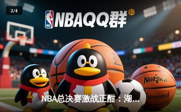 NBA总决赛激战正酣：湖人险胜热火，詹姆斯砍下三双率队扳平总比分 - 2