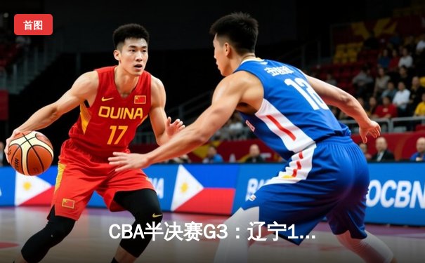 CBA半决赛G3：辽宁119-97客场大胜广东，张镇麟33分创季后赛新高
