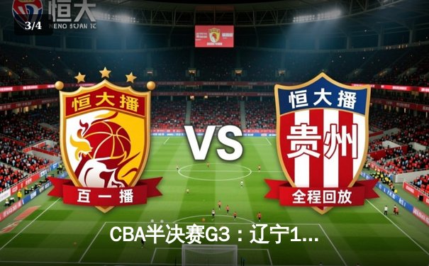 CBA半决赛G3：辽宁119-97客场大胜广东，张镇麟33分创季后赛新高 - 3