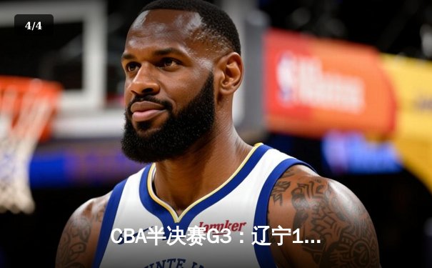 CBA半决赛G3：辽宁119-97客场大胜广东，张镇麟33分创季后赛新高 - 4