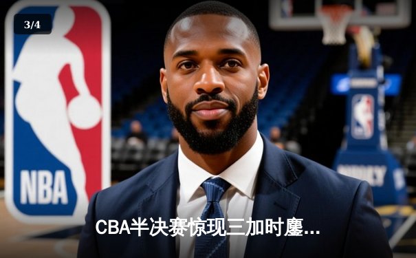 CBA半决赛惊现三加时鏖战 辽宁本钢逆转广东宏远总分2-1领先 - 3