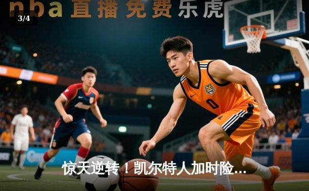 惊天逆转！凯尔特人加时险胜勇士，塔图姆44分创赛季新高 - 3